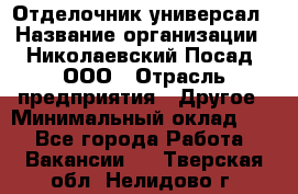 Отделочник-универсал › Название организации ­ Николаевский Посад, ООО › Отрасль предприятия ­ Другое › Минимальный оклад ­ 1 - Все города Работа » Вакансии   . Тверская обл.,Нелидово г.